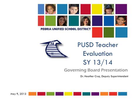 PUSD Teacher Evaluation SY 13/14 Governing Board Presentation May 9, 2013 Dr. Heather Cruz, Deputy Superintendent.