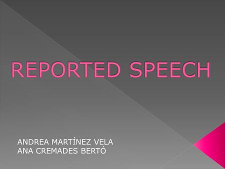 ANDREA MARTÍNEZ VELA ANA CREMADES BERTÓ. Reported speech is saying what other people said before. A few changes are necessary. You usually have to change.