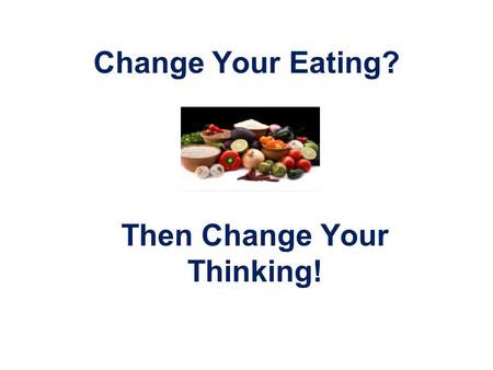 Change Your Eating? Then Change Your Thinking!.