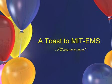 A Toast to MIT-EMS I’ll drink to that!. Awards Hottest EMTs Biggest Whacker Pimp n’ Ho Most Likely to Be a Patient Most Likely to Secretly Live in the.