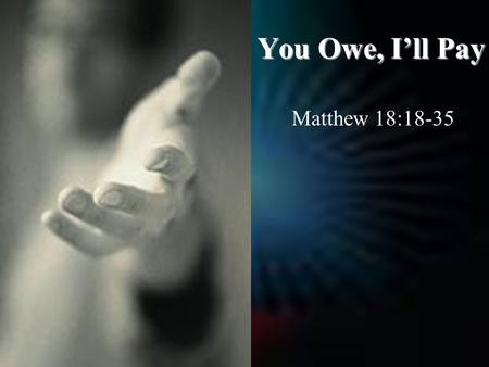 You Owe, I’ll Pay Matthew 18:18-35. In Order to Forgive, We Must Understand That Forgiveness Is Not… 1.Forgetting.