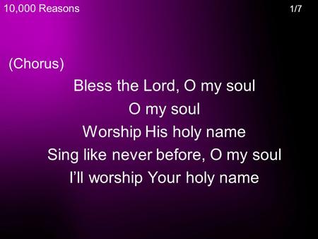 (Chorus) Bless the Lord, O my soul O my soul Worship His holy name Sing like never before, O my soul I’ll worship Your holy name 10,000 Reasons 1/7.