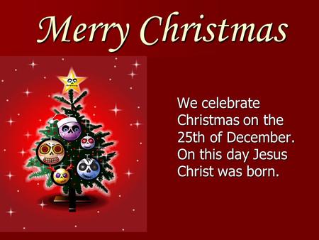 Merry Christmas We celebrate Christmas on the 25th of December. On this day Jesus Christ was born.