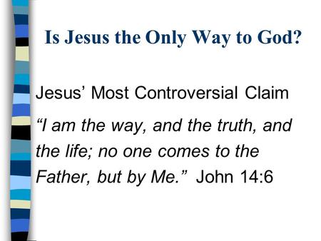 Is Jesus the Only Way to God? Jesus’ Most Controversial Claim “I am the way, and the truth, and the life; no one comes to the Father, but by Me.”John 14:6.