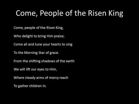 Come, People of the Risen King Come, people of the Risen King, Who delight to bring Him praise; Come all and tune your hearts to sing To the Morning Star.