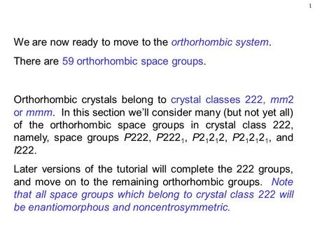 1 We are now ready to move to the orthorhombic system. There are 59 orthorhombic space groups. Orthorhombic crystals belong to crystal classes 222, mm2.