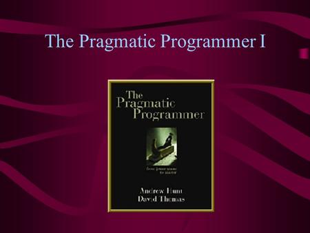 The Pragmatic Programmer I. About the textbook The Pragmatic Programmer is full of helpful suggestions for surviving programming It’s also enjoyably written.