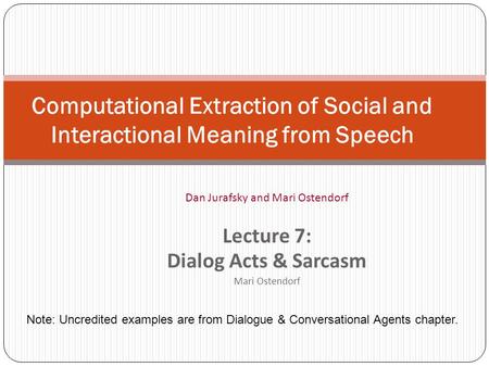 Computational Extraction of Social and Interactional Meaning from Speech Dan Jurafsky and Mari Ostendorf Lecture 7: Dialog Acts & Sarcasm Mari Ostendorf.