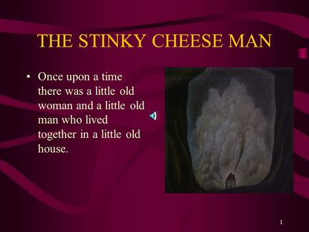 THE STINKY CHEESE MAN Once upon a time there was a little old woman and a little old man who lived together in a little old house.
