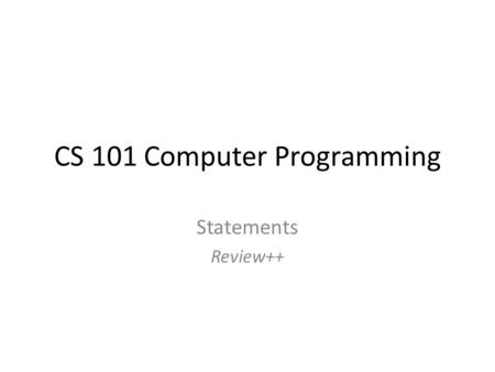 CS 101 Computer Programming Statements Review++. Reviewed so far.. Variables Constants Order of Execution Boolean expressions and variables if statements,