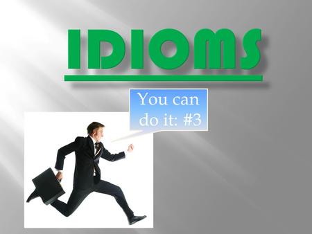 You can do it: #3. An idiom is a group of words whose meaning must be known as a whole because it cannot be learned from the meaning of the same words.
