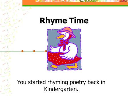 You started rhyming poetry back in Kindergarten.