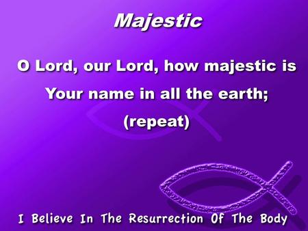 Majestic O Lord, our Lord, how majestic is Your name in all the earth;