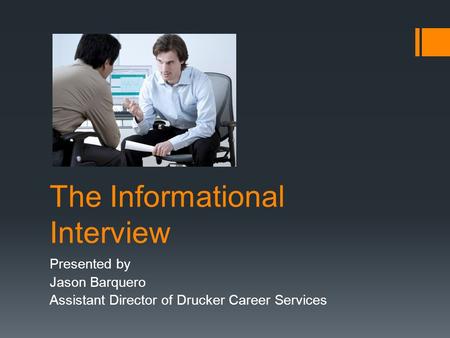 The Informational Interview Presented by Jason Barquero Assistant Director of Drucker Career Services.