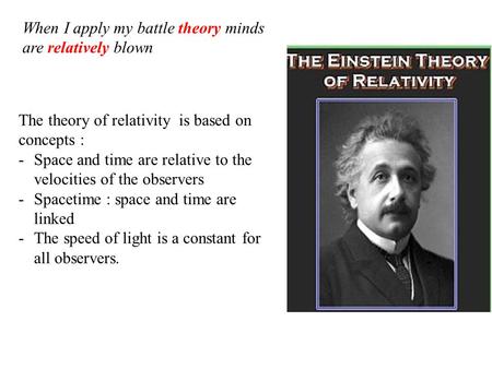 The theory of relativity is based on concepts : -Space and time are relative to the velocities of the observers -Spacetime : space and time are linked.