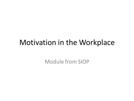 Motivation in the Workplace Module from SIOP. Workplace Motivation Why do people work? Why do other people? What motivates you to work harder at work.