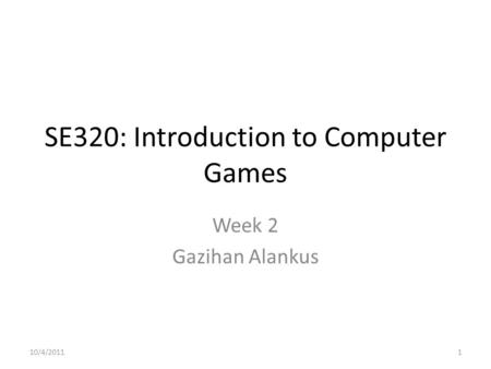 SE320: Introduction to Computer Games Week 2 Gazihan Alankus 10/4/20111.