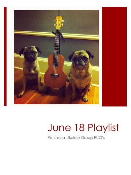 June 18 Playlist Peninsula Ukulele Group PUG’s.