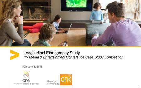 1 Longitudinal Ethnography Study IIR Media & Entertainment Conference Case Study Competition February 5, 2015 Research conducted by.