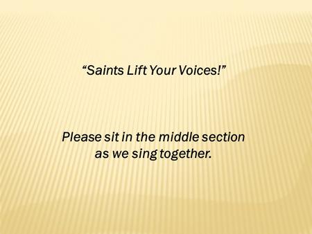 “Saints Lift Your Voices!” Please sit in the middle section as we sing together.