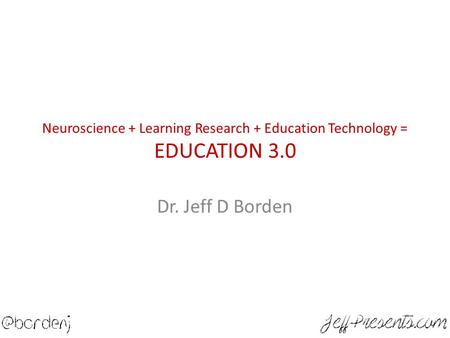 Neuroscience + Learning Research + Education Technology = EDUCATION 3.0 Dr. Jeff D Borden.