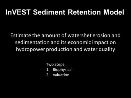 InVEST Sediment Retention Model Estimate the amount of watershet erosion and sedimentation and its economic impact on hydropower production and water quality.