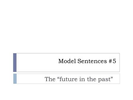 Model Sentences #5 The “future in the past”. What is the “future in the past?”  We often tell stories about something that happened in the past. Within.