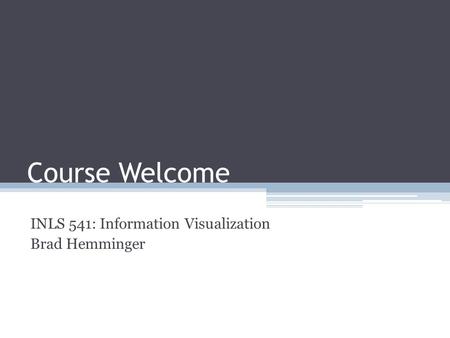 Course Welcome INLS 541: Information Visualization Brad Hemminger.
