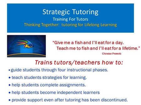 Thinking Together: tutoring for Lifelong Learning Strategic Tutoring Training For Tutors Thinking Together: tutoring for Lifelong Learning “Give me a fish.