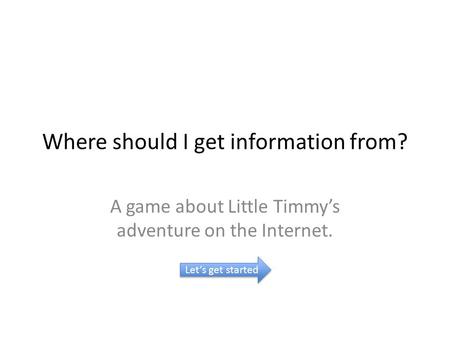Where should I get information from? A game about Little Timmy’s adventure on the Internet. Let’s get started.