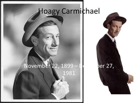 Hoagy Carmichael November 22, 1899 – December 27, 1981.