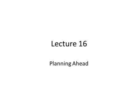 Lecture 16 Planning Ahead.