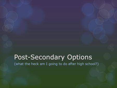 Post-Secondary Options (what the heck am I going to do after high school?)
