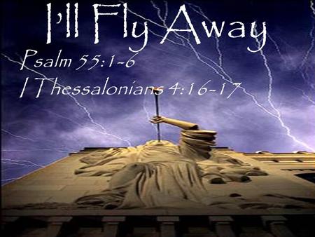 I’ll Fly Away Psalm 55:1-6 I Thessalonians 4:16-17.
