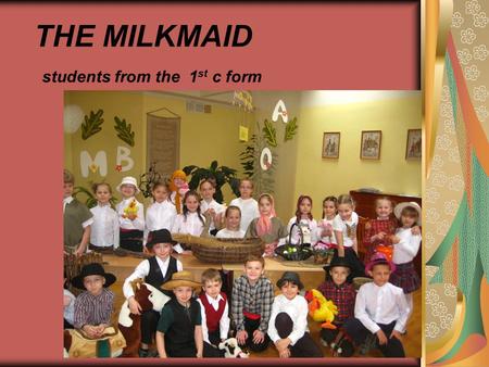 THE MILKMAID students from the 1 st c form. A long time ago, a girl and her family lived on a dairy farm.