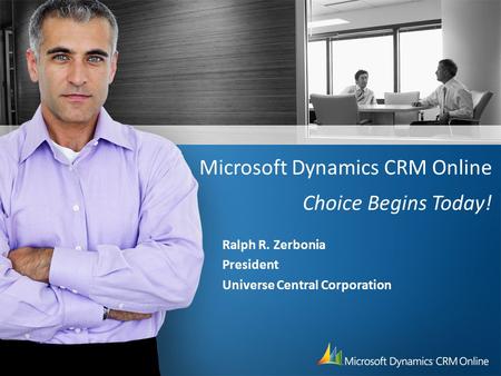 Microsoft Dynamics CRM Online Choice Begins Today! Ralph R. Zerbonia President Universe Central Corporation.