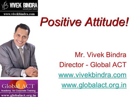 Positive Attitude! Mr. Vivek Bindra Director - Global ACT