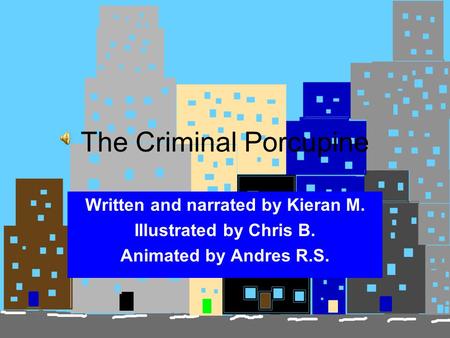 The Criminal Porcupine Written and narrated by Kieran M. Illustrated by Chris B. Animated by Andres R.S.