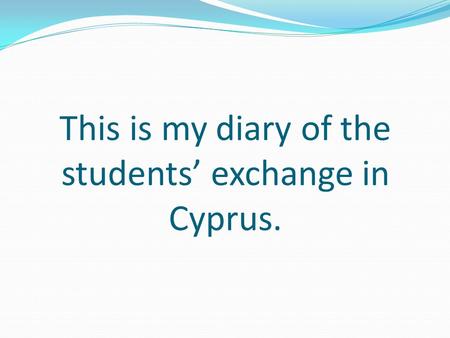 This is my diary of the students’ exchange in Cyprus.