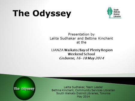 The Odyssey Presentation by Lalita Sudhakar and Bettina Kinchant at the LIANZA Waikato/Bay of Plenty Region Weekend School Gisborne, 16-18 May 2014 Lalita.