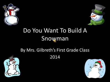 Do You Want To Build A Snowman By Mrs. Gilbreth’s First Grade Class 2014.