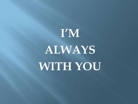 I’M ALWAYS WITH YOU.