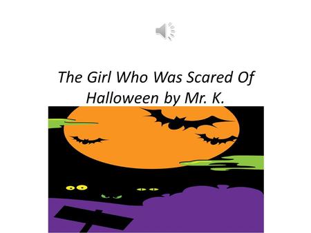 The Girl Who Was Scared Of Halloween by Mr. K. Boo! Rrrrr! Growl! “Forget Halloween, I won’t go.” Boo! Rrrrr! Growl! “No way, no how, you know.” The.