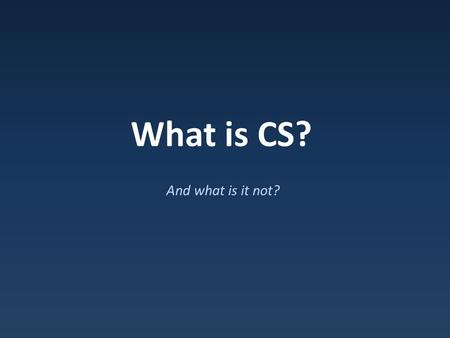 What is CS? And what is it not?. Ten Reasons to Study Computer Science 1.Computing is part of everything we do 2.Allows you to solve complex problems.