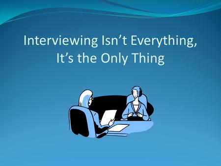 Interviewing Isn’t Everything, It’s the Only Thing.