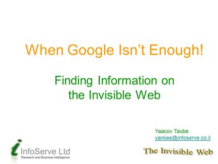 When Google Isn’t Enough! Finding Information on the Invisible Web Yaacov Taube