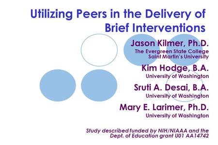 Utilizing Peers in the Delivery of Brief Interventions Jason Kilmer, Ph.D. The Evergreen State College Saint Martin’s University Kim Hodge, B.A. University.
