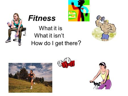 Fitness What it is What it isn’t How do I get there ?