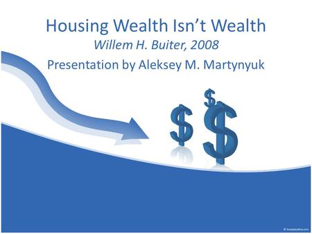 Housing Wealth Isn’t Wealth Willem H. Buiter, 2008 Presentation by Aleksey M. Martynyuk.