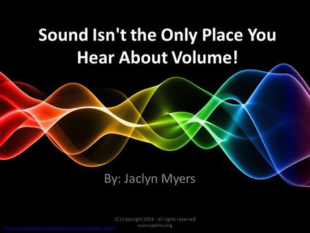 Sound Isn't the Only Place You Hear About Volume! By: Jaclyn Myers (C) Copyright 2014 - all rights reserved